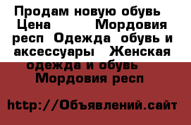 Продам новую обувь › Цена ­ 550 - Мордовия респ. Одежда, обувь и аксессуары » Женская одежда и обувь   . Мордовия респ.